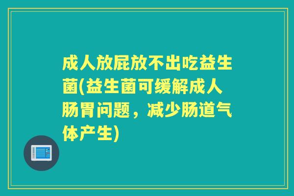 成人放屁放不出吃益生菌(益生菌可缓解成人肠胃问题，减少肠道气体产生)