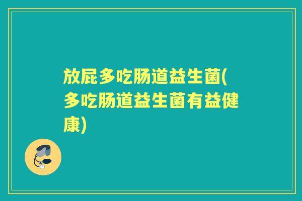 放屁多吃肠道益生菌(多吃肠道益生菌有益健康)