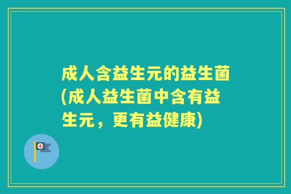 成人含益生元的益生菌(成人益生菌中含有益生元，更有益健康)