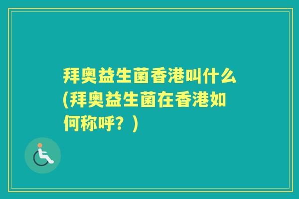 拜奥益生菌香港叫什么(拜奥益生菌在香港如何称呼?) 拜奥益生菌香港叫什么(拜奥益生菌在香港如何称呼?)