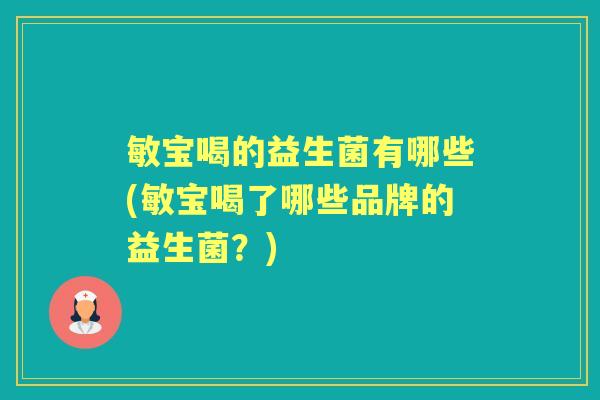 敏宝喝的益生菌有哪些(敏宝喝了哪些品牌的益生菌?) 敏宝喝的益生菌有哪些(敏宝喝了哪些品牌的益生菌?)