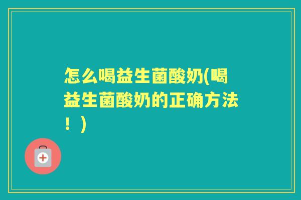 怎么喝益生菌酸奶(喝益生菌酸奶的正确方法!) 怎么喝益生菌酸奶(喝益生菌酸奶的正确方法!)