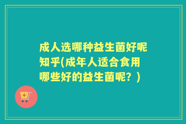 成人选哪种益生菌好呢知乎(成年人适合食用哪些好的益生菌呢?) 成人选哪种益生菌好呢知乎(成年人适合食用哪些好的益生菌呢?)