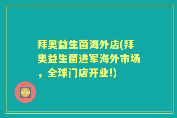 拜奥益生菌海外店(拜奥益生菌进军海外市场,全球门店开业!) 拜奥益生菌海外店(拜奥益生菌进军海外市场,全球门店开业!)