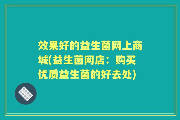 效果好的益生菌网上商城(益生菌网店：购买优质益生菌的好去处)