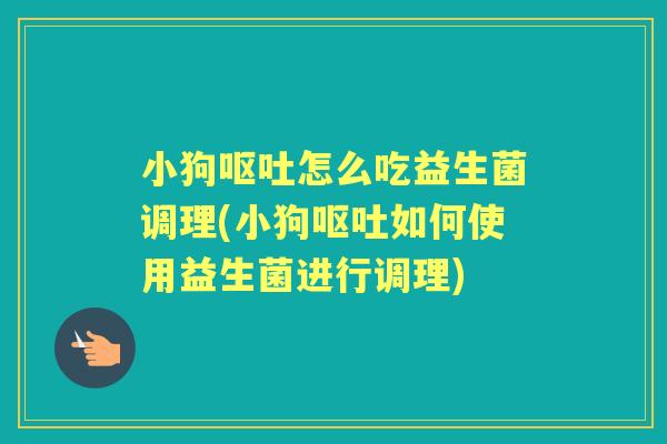 小狗怎么吃益生菌调理(小狗如何使用益生菌进行调理) 小狗怎么吃益生菌调理(小狗如何使用益生菌进行调理)