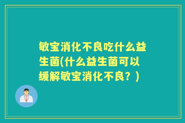 敏宝吃什么益生菌(什么益生菌可以缓解敏宝?) 敏宝吃什么益生菌(什么益生菌可以缓解敏宝?)