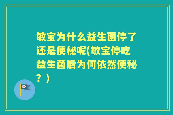 敏宝为什么益生菌停了还是呢(敏宝停吃益生菌后为何依然?) 敏宝为什么益生菌停了还是呢(敏宝停吃益生菌后为何依然?)