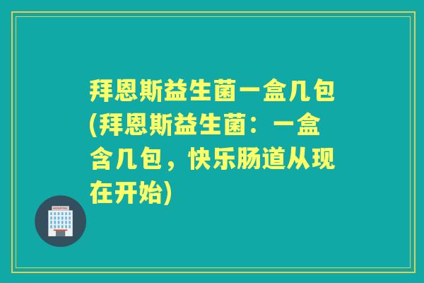 拜恩斯益生菌一盒几包(拜恩斯益生菌:一盒含几包,快乐肠道从现在开始) 拜恩斯益生菌一盒几包(拜恩斯益生菌:一盒含几包,快乐肠道从现在开始)
