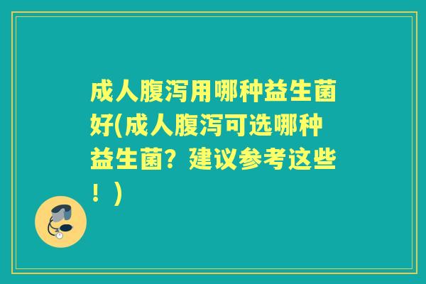 成人用哪种益生菌好(成人可选哪种益生菌?建议参考这些!) 成人用哪种益生菌好(成人可选哪种益生菌?建议参考这些!)