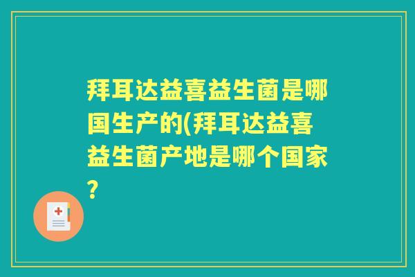 拜耳达益喜益生菌是哪国生产的(拜耳达益喜益生菌产地是哪个国家? 拜耳达益喜益生菌是哪国生产的(拜耳达益喜益生菌产地是哪个国家?