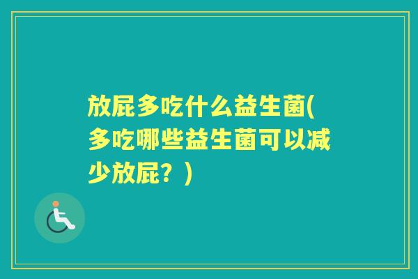 放屁多吃什么益生菌(多吃哪些益生菌可以减少放屁?) 放屁多吃什么益生菌(多吃哪些益生菌可以减少放屁?)