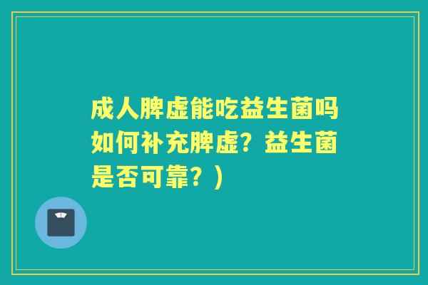 成人脾虚能吃益生菌吗如何补充脾虚?益生菌是否可靠?) 成人脾虚能吃益生菌吗如何补充脾虚?益生菌是否可靠?)