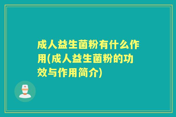 成人益生菌粉有什么作用(成人益生菌粉的功效与作用简介) 成人益生菌粉有什么作用(成人益生菌粉的功效与作用简介)