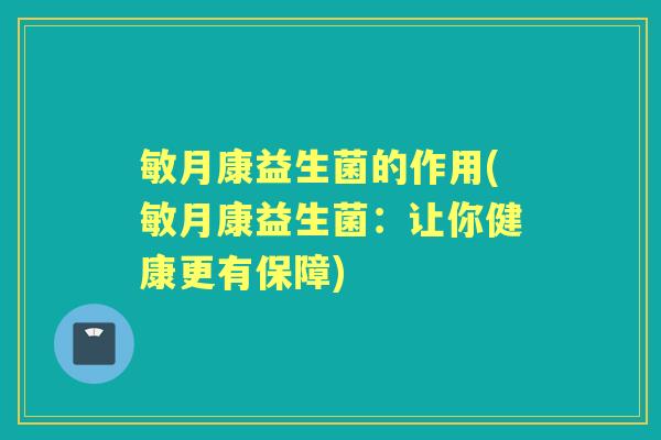 敏月康益生菌的作用(敏月康益生菌：让你健康更有保障)