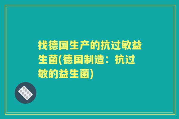 找德国生产的抗益生菌(德国制造:抗的益生菌) 找德国生产的抗益生菌(德国制造:抗的益生菌)