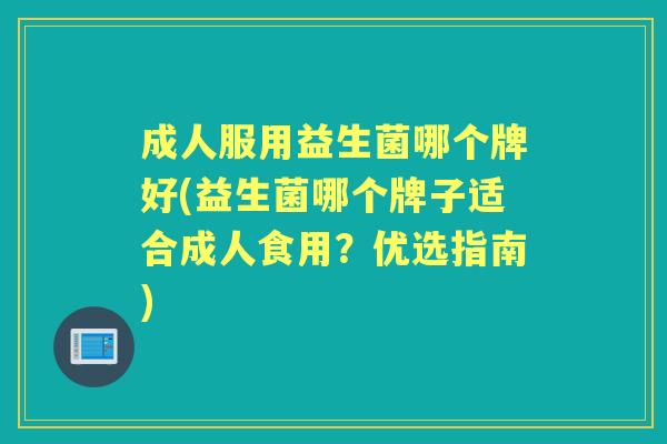 成人服用益生菌哪个牌好(益生菌哪个牌子适合成人食用?优选指南) 成人服用益生菌哪个牌好(益生菌哪个牌子适合成人食用?优选指南)