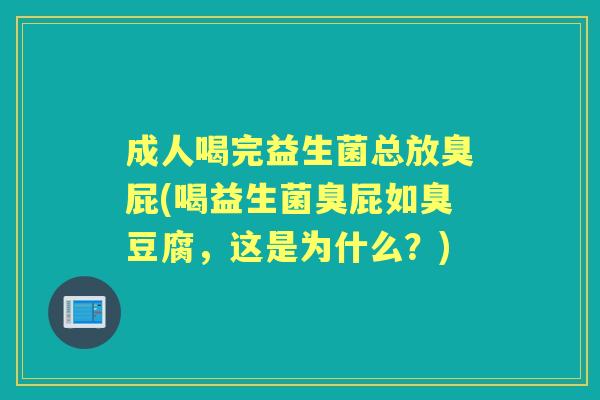成人喝完益生菌总放臭屁(喝益生菌臭屁如臭豆腐,这是为什么?) 成人喝完益生菌总放臭屁(喝益生菌臭屁如臭豆腐,这是为什么?)