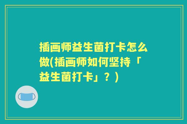 插画师益生菌打卡怎么做(插画师如何坚持「益生菌打卡」?) 插画师益生菌打卡怎么做(插画师如何坚持「益生菌打卡」?)