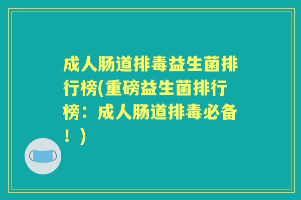 成人肠道益生菌排行榜(重磅益生菌排行榜:成人肠道必备!) 成人肠道益生菌排行榜(重磅益生菌排行榜:成人肠道必备!)
