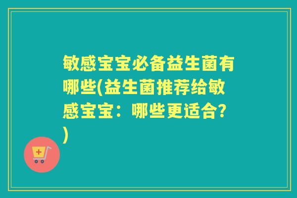 敏感宝宝必备益生菌有哪些(益生菌推荐给敏感宝宝:哪些更适合?) 敏感宝宝必备益生菌有哪些(益生菌推荐给敏感宝宝:哪些更适合?)