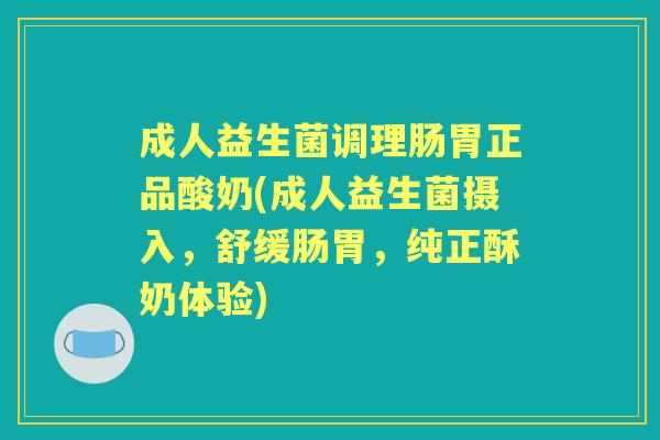 成人益生菌调理肠胃正品酸奶(成人益生菌摄入,舒缓肠胃,纯正酥奶体验) 成人益生菌调理肠胃正品酸奶(成人益生菌摄入,舒缓肠胃,纯正酥奶体验)