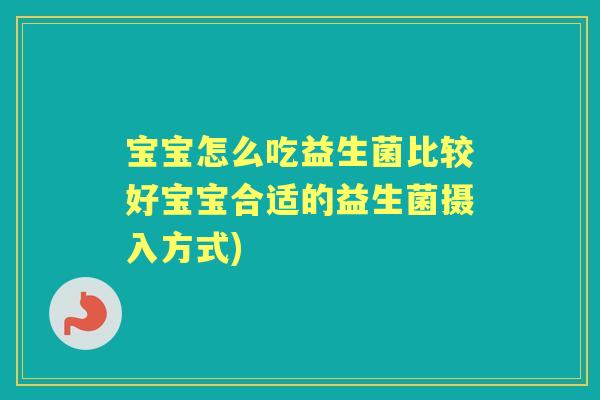 宝宝怎么吃益生菌比较好宝宝合适的益生菌摄入方式) 宝宝怎么吃益生菌比较好宝宝合适的益生菌摄入方式)