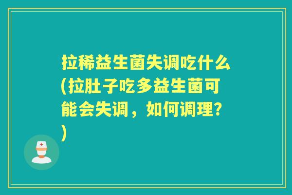 拉稀益生菌失调吃什么(拉肚子吃多益生菌可能会失调,如何调理?) 拉稀益生菌失调吃什么(拉肚子吃多益生菌可能会失调,如何调理?)