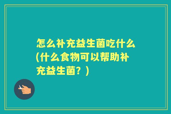 怎么补充益生菌吃什么(什么食物可以帮助补充益生菌？)