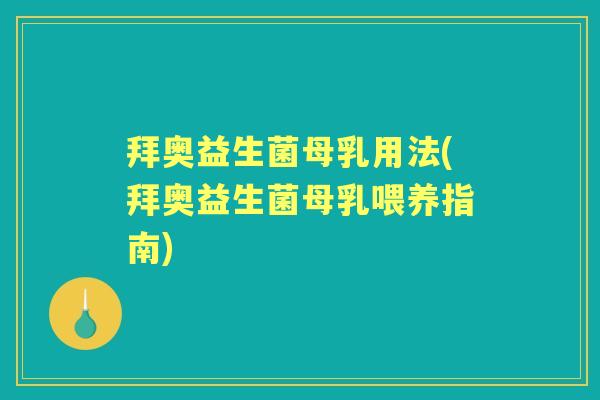 拜奥益生菌母乳用法(拜奥益生菌母乳喂养指南) 拜奥益生菌母乳用法(拜奥益生菌母乳喂养指南)