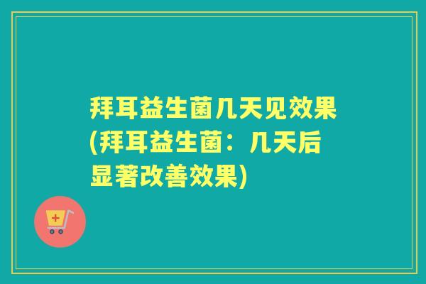 拜耳益生菌几天见效果(拜耳益生菌:几天后显著改善效果) 拜耳益生菌几天见效果(拜耳益生菌:几天后显著改善效果)