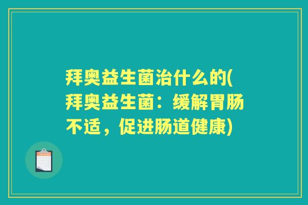 拜奥益生菌什么的(拜奥益生菌:缓解不适,促进肠道健康) 拜奥益生菌什么的(拜奥益生菌:缓解不适,促进肠道健康)