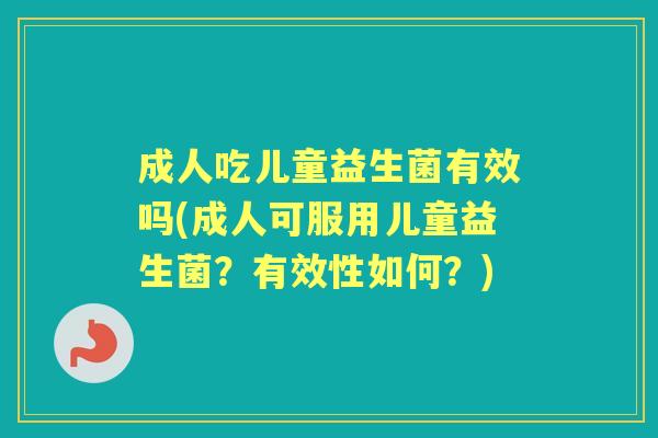 成人吃儿童益生菌有效吗(成人可服用儿童益生菌？有效性如何？)