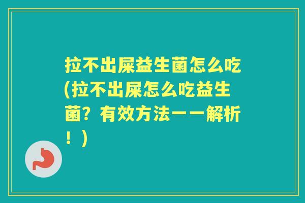 拉不出屎益生菌怎么吃(拉不出屎怎么吃益生菌?有效方法一一解析!) 拉不出屎益生菌怎么吃(拉不出屎怎么吃益生菌?有效方法一一解析!)