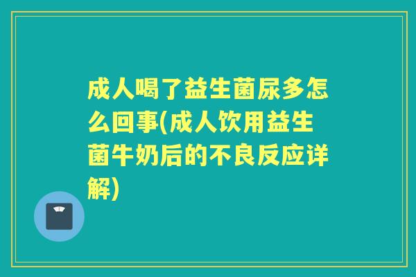 成人喝了益生菌尿多怎么回事(成人饮用益生菌牛奶后的不良反应详解)
