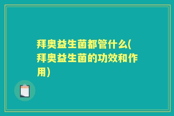 拜奥益生菌都管什么(拜奥益生菌的功效和作用)