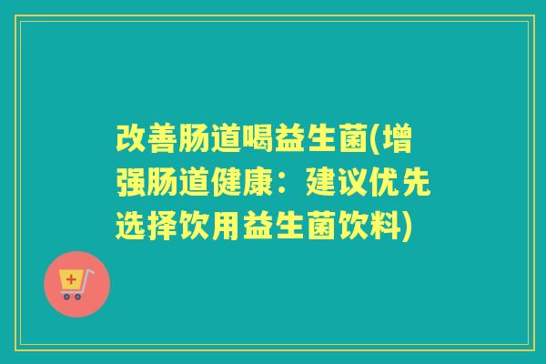 改善肠道喝益生菌(增强肠道健康：建议优先选择饮用益生菌饮料)