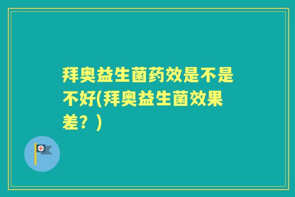 拜奥益生菌是不是不好(拜奥益生菌效果差?) 拜奥益生菌是不是不好(拜奥益生菌效果差?)