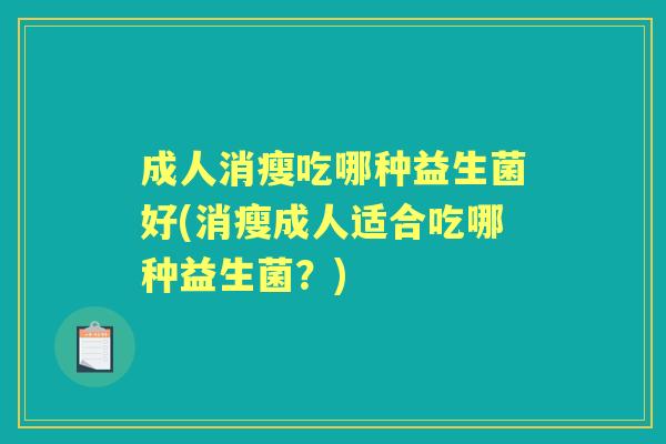 成人消瘦吃哪种益生菌好(消瘦成人适合吃哪种益生菌？)