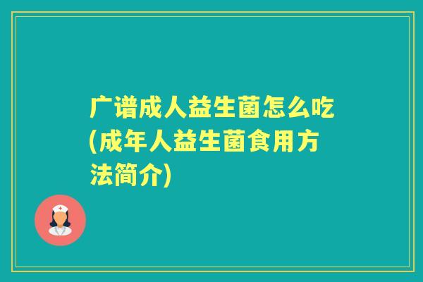 广谱成人益生菌怎么吃(成年人益生菌食用方法简介) 广谱成人益生菌怎么吃(成年人益生菌食用方法简介)