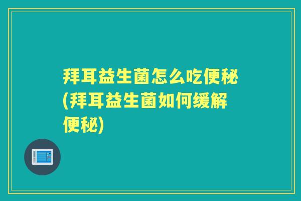 拜耳益生菌怎么吃(拜耳益生菌如何缓解)