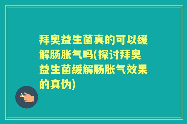 拜奥益生菌真的可以缓解肠吗(探讨拜奥益生菌缓解肠效果的真伪) 拜奥益生菌真的可以缓解肠吗(探讨拜奥益生菌缓解肠效果的真伪)