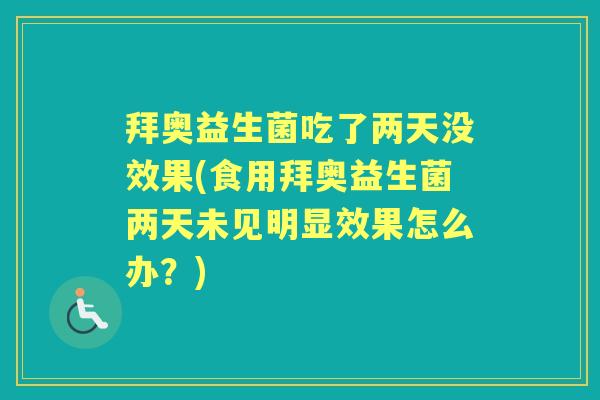 拜奥益生菌吃了两天没效果(食用拜奥益生菌两天未见明显效果怎么办？)