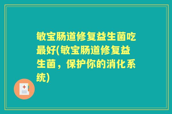 敏宝肠道修复益生菌吃好(敏宝肠道修复益生菌,保护你的消化系统) 敏宝肠道修复益生菌吃好(敏宝肠道修复益生菌,保护你的消化系统)