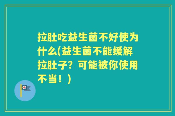 拉肚吃益生菌不好使为什么(益生菌不能缓解拉肚子?可能被你使用不当!) 拉肚吃益生菌不好使为什么(益生菌不能缓解拉肚子?可能被你使用不当!)