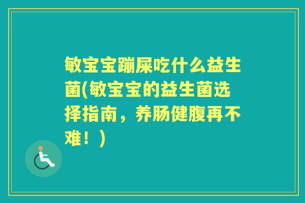 敏宝宝蹦屎吃什么益生菌(敏宝宝的益生菌选择指南,养肠健腹再不难!) 敏宝宝蹦屎吃什么益生菌(敏宝宝的益生菌选择指南,养肠健腹再不难!)