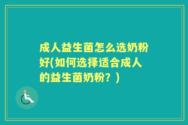 成人益生菌怎么选奶粉好(如何选择适合成人的益生菌奶粉?) 成人益生菌怎么选奶粉好(如何选择适合成人的益生菌奶粉?)