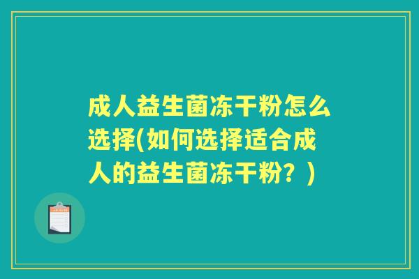 成人益生菌冻干粉怎么选择(如何选择适合成人的益生菌冻干粉?) 成人益生菌冻干粉怎么选择(如何选择适合成人的益生菌冻干粉?)