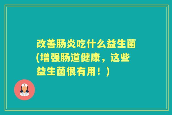 改善吃什么益生菌(增强肠道健康,这些益生菌很有用!) 改善吃什么益生菌(增强肠道健康,这些益生菌很有用!)