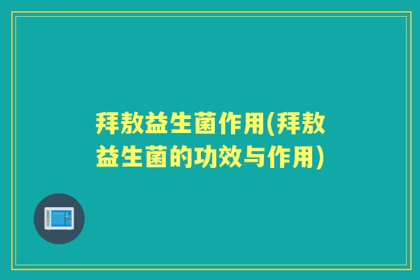 拜敖益生菌作用(拜敖益生菌的功效与作用)